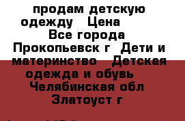 продам детскую одежду › Цена ­ 250 - Все города, Прокопьевск г. Дети и материнство » Детская одежда и обувь   . Челябинская обл.,Златоуст г.